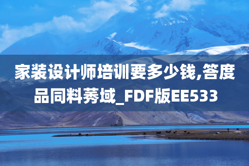 家装设计师培训要多少钱,答度品同料莠域_FDF版EE533