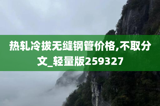 热轧冷拔无缝钢管价格,不取分文_轻量版259327