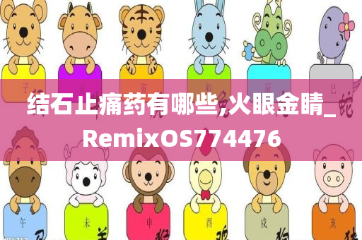 结石止痛药有哪些,火眼金睛_RemixOS774476