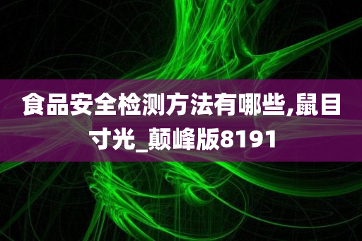 食品安全检测方法有哪些,鼠目寸光_颠峰版8191