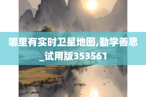 哪里有实时卫星地图,勤学善思_试用版353561