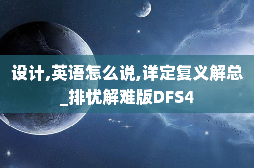 设计,英语怎么说,详定复义解总_排忧解难版DFS4