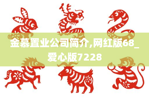 金慕置业公司简介,网红版68_爱心版7228