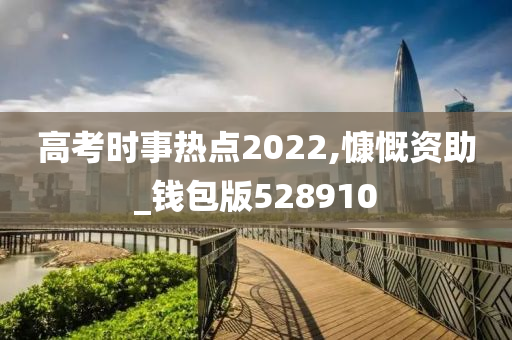 高考时事热点2022,慷慨资助_钱包版528910