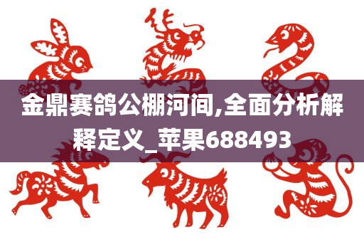 金鼎赛鸽公棚河间,全面分析解释定义_苹果688493