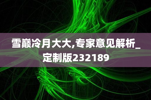 雪巅冷月大大,专家意见解析_定制版232189