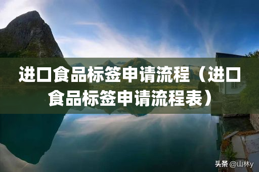 进口食品标签申请流程（进口食品标签申请流程表）