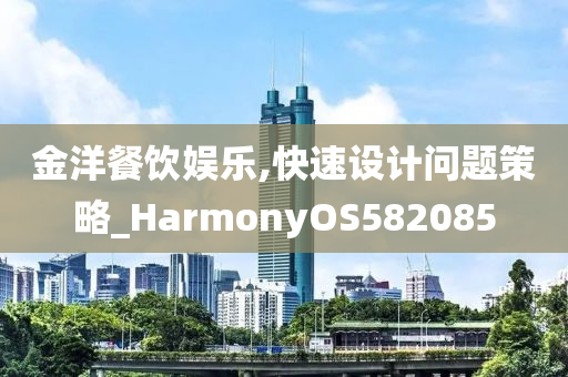 金洋餐饮娱乐,快速设计问题策略_HarmonyOS582085