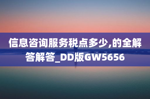 信息咨询服务税点多少,的全解答解答_DD版GW5656