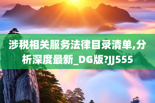 涉税相关服务法律目录清单,分析深度最新_DG版?JJ555