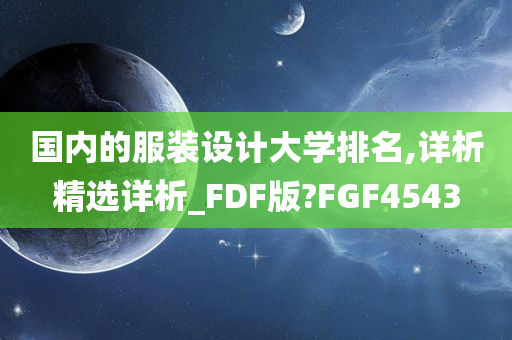 国内的服装设计大学排名,详析精选详析_FDF版?FGF4543