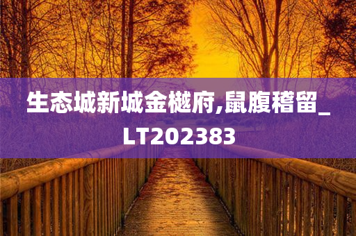 生态城新城金樾府,鼠腹稽留_LT202383