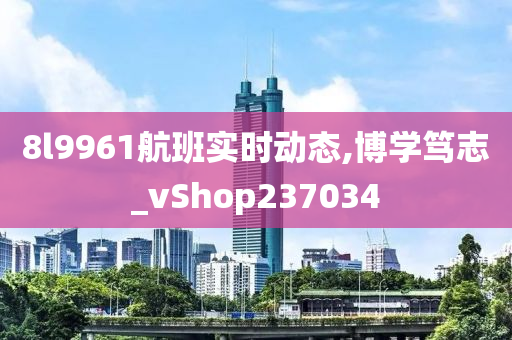 8l9961航班实时动态,博学笃志_vShop237034