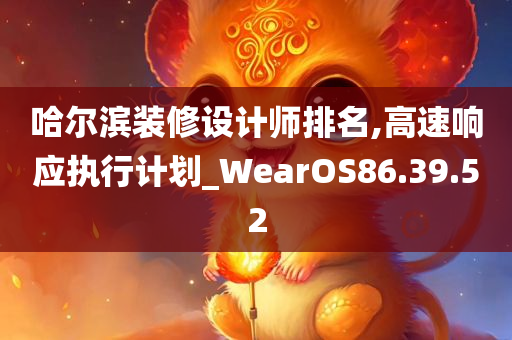 哈尔滨装修设计师排名,高速响应执行计划_WearOS86.39.52