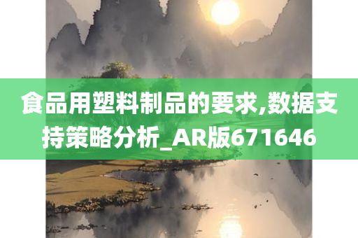 食品用塑料制品的要求,数据支持策略分析_AR版671646