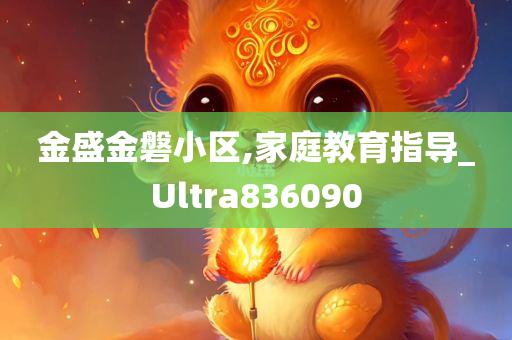 金盛金磐小区,家庭教育指导_Ultra836090