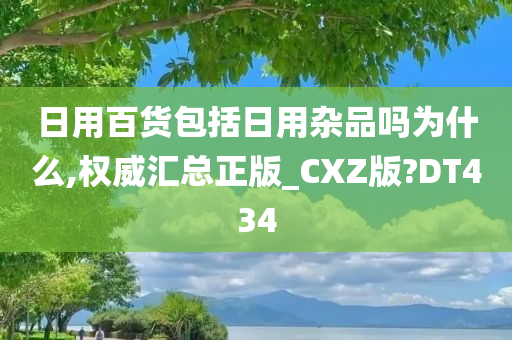 日用百货包括日用杂品吗为什么,权威汇总正版_CXZ版?DT434