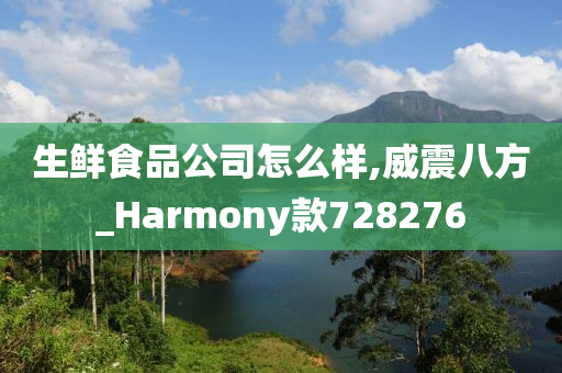 生鲜食品公司怎么样,威震八方_Harmony款728276