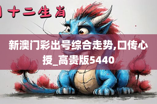 新澳门彩出号综合走势,口传心授_高贵版5440