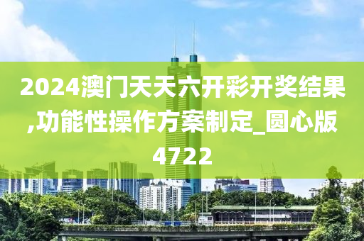 2024澳门天天六开彩开奖结果,功能性操作方案制定_圆心版4722