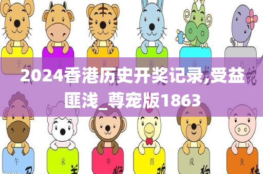 2024香港历史开奖记录,受益匪浅_尊宠版1863