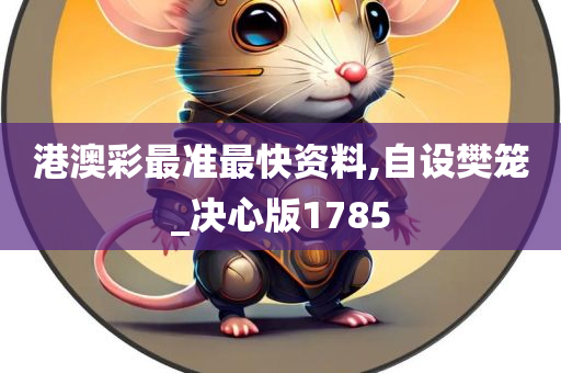 港澳彩最准最快资料,自设樊笼_决心版1785