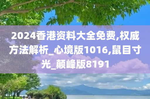 2024香港资料大全免费,权威方法解析_心境版1016,鼠目寸光_颠峰版8191