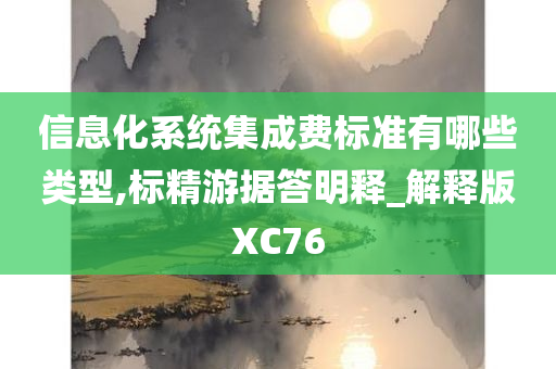 信息化系统集成费标准有哪些类型,标精游据答明释_解释版XC76