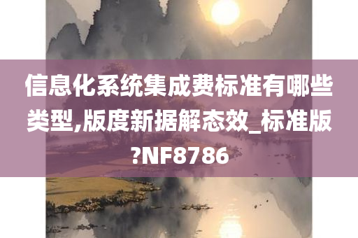 信息化系统集成费标准有哪些类型,版度新据解态效_标准版?NF8786