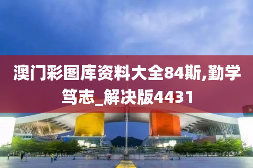 澳门彩图库资料大全84斯,勤学笃志_解决版4431