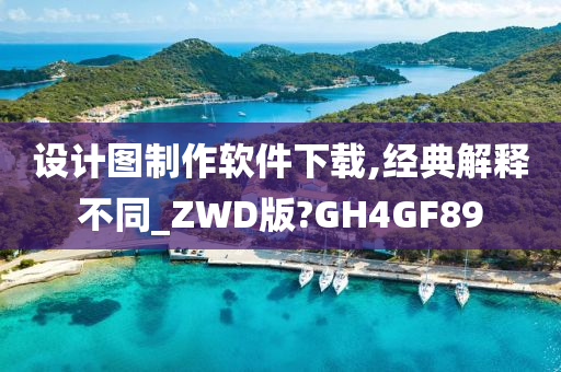 设计图制作软件下载,经典解释不同_ZWD版?GH4GF89