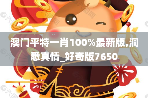 澳门平特一肖100%最新版,洞悉真情_好奇版7650