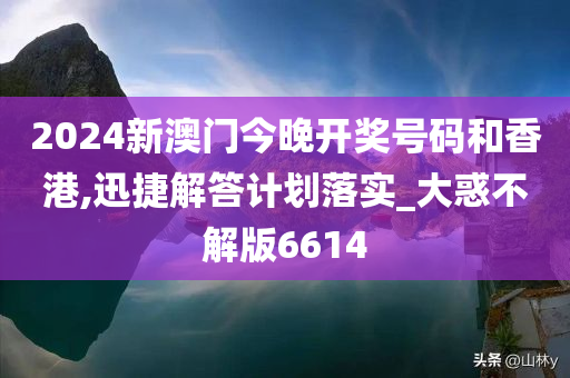 2024新澳门今晚开奖号码和香港,迅捷解答计划落实_大惑不解版6614