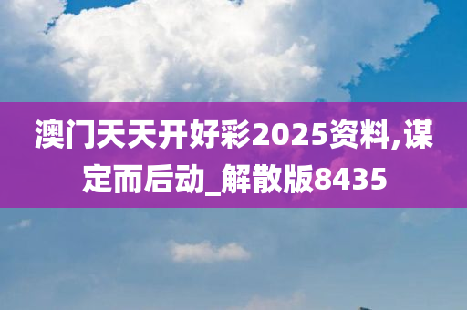 澳门天天开好彩2025资料,谋定而后动_解散版8435