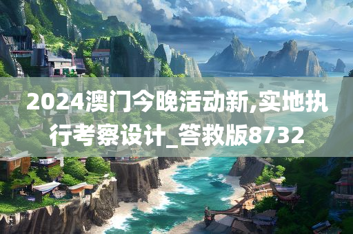 2024澳门今晚活动新,实地执行考察设计_答救版8732