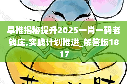 早推揭秘提升2025一肖一码老钱庄,实践计划推进_解答版1817