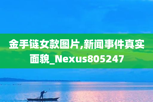 金手链女款图片,新闻事件真实面貌_Nexus805247