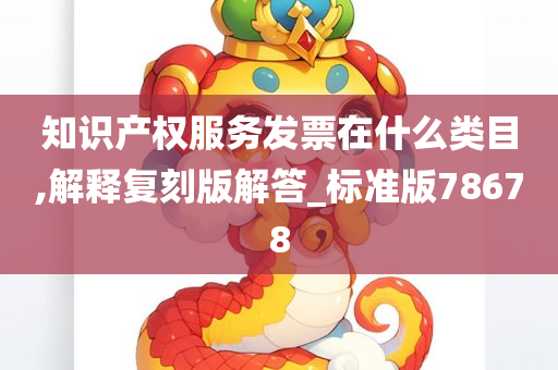 知识产权服务发票在什么类目,解释复刻版解答_标准版78678