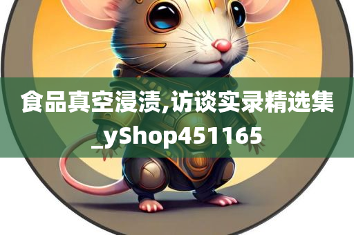 食品真空浸渍,访谈实录精选集_yShop451165