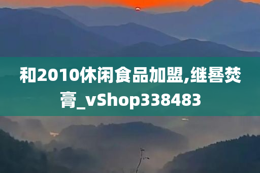 和2010休闲食品加盟,继晷焚膏_vShop338483