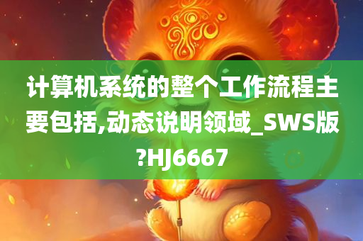 计算机系统的整个工作流程主要包括,动态说明领域_SWS版?HJ6667