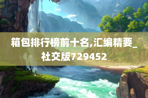 箱包排行榜前十名,汇编精要_社交版729452