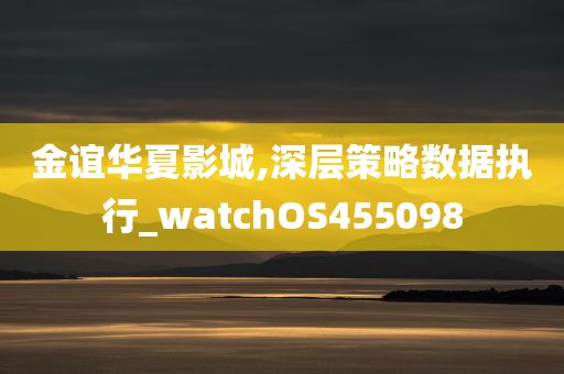 金谊华夏影城,深层策略数据执行_watchOS455098