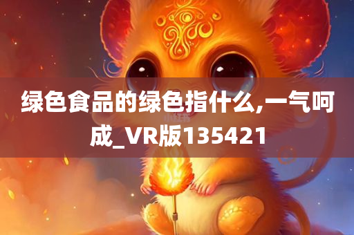 绿色食品的绿色指什么,一气呵成_VR版135421