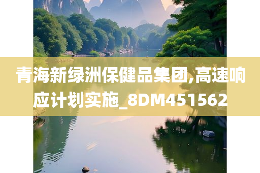 青海新绿洲保健品集团,高速响应计划实施_8DM451562