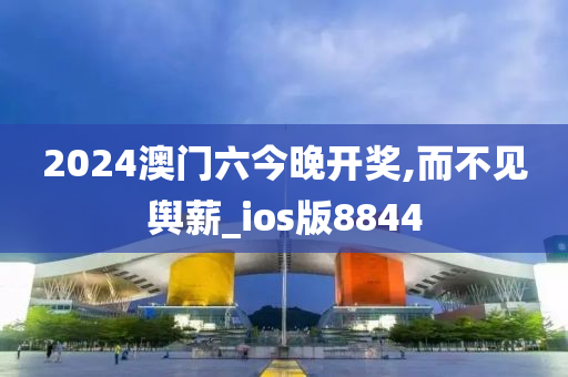 2024澳门六今晚开奖,而不见舆薪_ios版8844