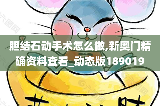 胆结石动手术怎么做,新奥门精确资料查看_动态版189019