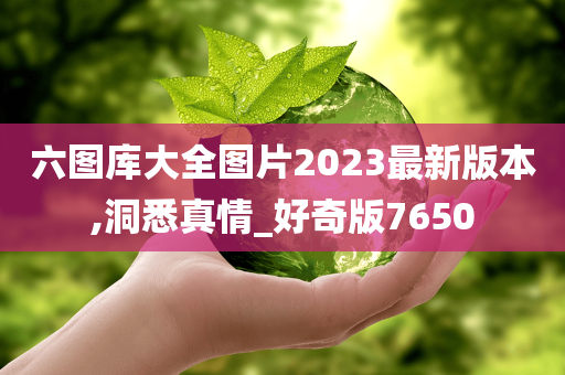 六图库大全图片2023最新版本,洞悉真情_好奇版7650