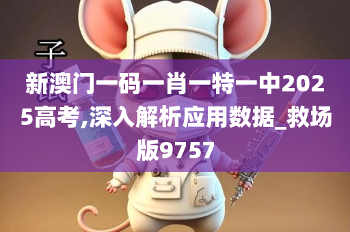 新澳门一码一肖一特一中2025高考,深入解析应用数据_救场版9757