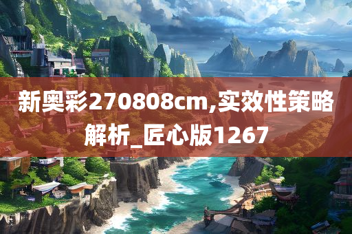 新奥彩270808cm,实效性策略解析_匠心版1267